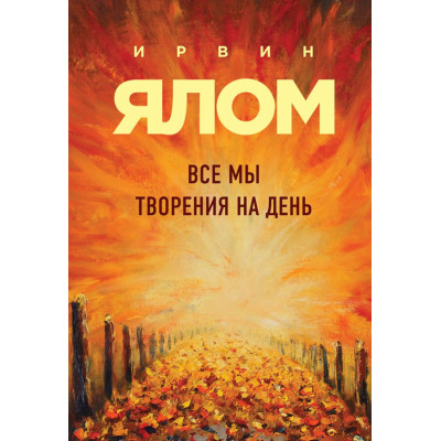 Усі ми творіння на день та інші історії. Ялом І. Усі ми творіння на день та інші історії. Ялом І.