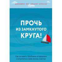 Книга Геть із замкнутого кола! Як залишити проблеми в минулому та впустити у своє життя щастя. Янг Дж., Клоско Дж.
