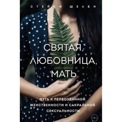 Святая, любовница, мать. Путь к первозданной женственности и сакральной сексуальности. Шелби С.