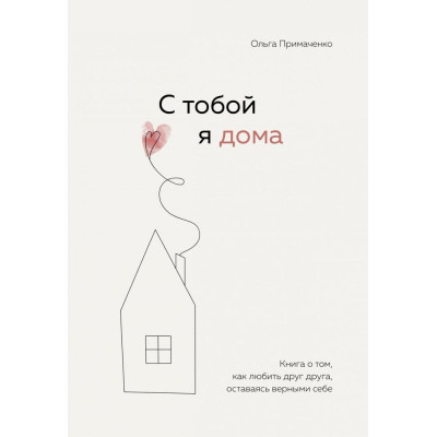 Книга С тобой я дома. Книга о том, как любить друг друга, оставаясь верными себе. Примаченко О. Книга С тобой я дома. Книга о том, как любить друг друга, оставаясь верными себе. Примаченко О.