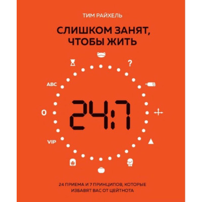 Занадто зайнятий, щоб жити. 24 прийоми та 7 принципів, які позбавлять вас від цейтноту. Райхель Т.
