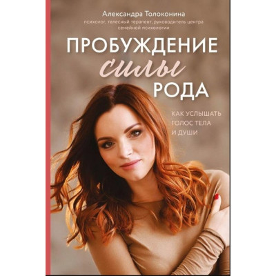 Пробуждение силы рода. Как услышать голос тела и души. Толоконина А.