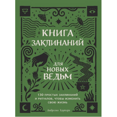 Книга заклинань для нових відьом. 130 простих заклинань та ритуалів, щоб змінити своє життя. Амброзія Хауторн