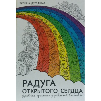 Книга Радуга открытого сердца. Духовные практики управления эмоциями. Дугельная Т.