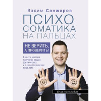 Психосоматика на пальцах. Не верить, а проверить! Санжаров В.