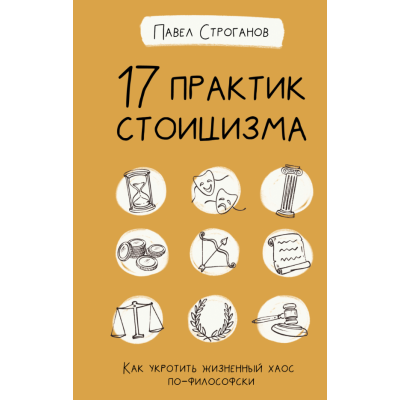 17 практик стоицизма. Как укротить жизненный хаос по-философски. Строганов П.