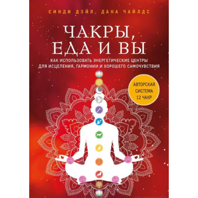 Книга Чакры, еда и вы. Как использовать энергетические центры для исцеления, гармонии и хорошего самочувствия. Синди Дэйл, Дана Чайлдс