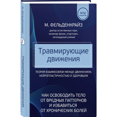 Травмирующие движения. Как освободить тело от вредных паттернов и избавиться от хронических болей. Фельденкрайз М.