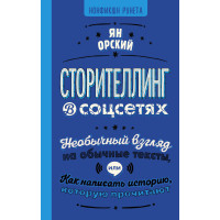 Сторителлинг в соцсетях. Необычный взгляд на обычные тексты, или Как написать историю, которую прочитают. Орский Я.