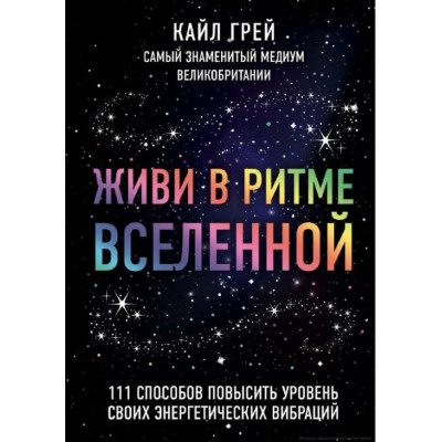 Живи в ритме Вселенной. 111 способов повысить уровень своих энергетических вибраций. Грей К.