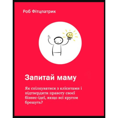 Запитай маму: Як спілкуватися з клієнтами і підтвердити правоту своєї бізнес-ідеї, якщо всі кругом брешуть? Фітцпатрик Р. Запитай маму: Як спілкуватися з клієнтами і підтвердити правоту своєї бізнес-ідеї, якщо всі кругом брешуть? Фітцпатрик Р.