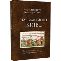І назвали його Київ... Нариси про минуле, таємниці та містику улюбленого міста. Дмитрук А., Ручко О.