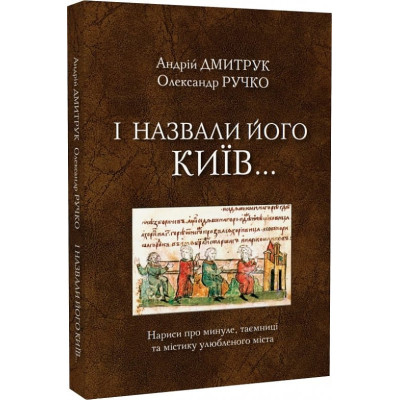 І назвали його Київ... Нариси про минуле, таємниці та містику улюбленого міста. Дмитрук А., Ручко О. І назвали його Київ... Нариси про минуле, таємниці та містику улюбленого міста. Дмитрук А., Ручко О.