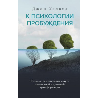 Книга К психологии пробуждения. Буддизм, психотерапия и путь личностной и духовной трансформации. Уэлвуд Дж. Книга К психологии пробуждения. Буддизм, психотерапия и путь личностной и духовной трансформации. Уэлвуд Дж.