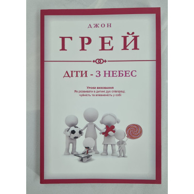 Діти – з небес. Уроки виховання. Як розвивати в дитині дух співпраці, чуйність та впевненість із собі. Грей Дж.