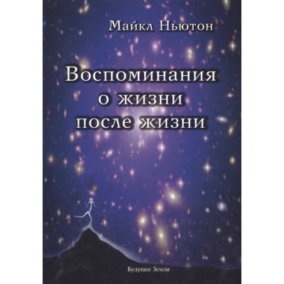 Книга Воспоминания о жизни после жизни. Жизнь между жизнями. Ньютон М. Книга Воспоминания о жизни после жизни. Жизнь между жизнями. Ньютон М.