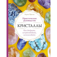 Книга Кристаллы. Практическое руководство: как выбрать, почувствовать, использовать. Фрезье К.