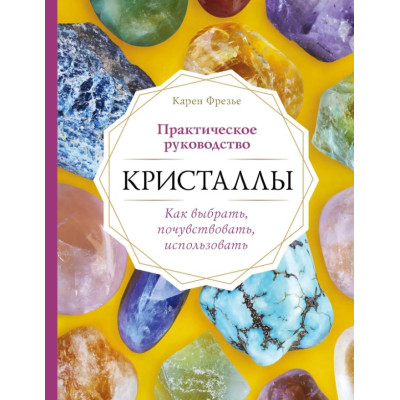 Книга Кристаллы. Практическое руководство: как выбрать, почувствовать, использовать. Фрезье К.