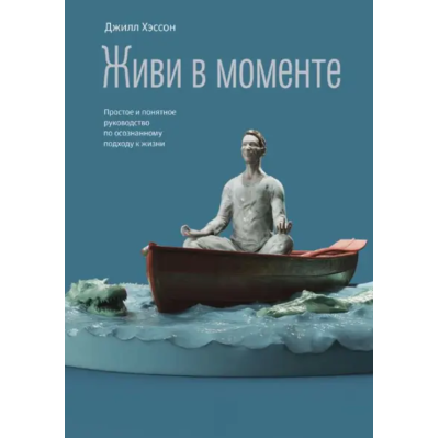Живи в моменте. Простое и понятное руководство по осознанному подходу к жизни. Хэссон Д.