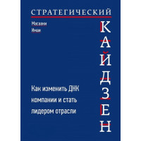 Стратегический кайдзен: Как изменить ДНК компании и стать лидером отрасли. Имаи М.
