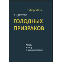 Книга В царстве голодных призраков. Лицом к лицу с зависимостями. Мате Г.