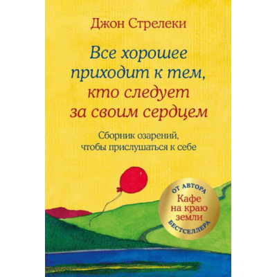 Все хорошее приходит к тем, кто следует за своим сердцем. Cборник озарений, чтобы прислушаться к себе. Стрелеки Дж.