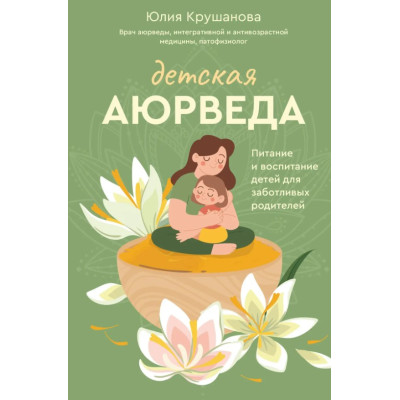 Дитяча аюрведа. Харчування та виховання дітей для дбайливих батьків. Крушанова Ю. Дитяча аюрведа. Харчування та виховання дітей для дбайливих батьків. Крушанова Ю.