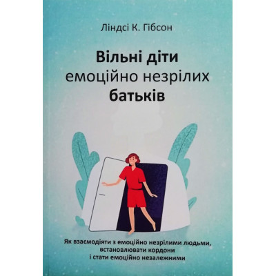 Вільні діти емоційно незрілих батьків. Як взаємодіяти з емоційно незрілими людьми, встановлювати кордоні і стати емоційно незалежними. Гібсон Л.