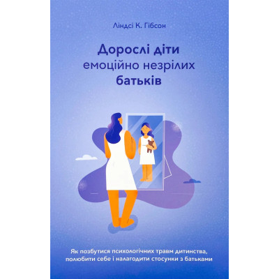 Дорослі діти емоційно незрілих батьків. Як позбутися психологічних травм дитинства. Гібсон Л.