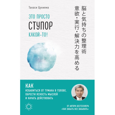 Это просто ступор какой-то! Как избавиться от тумана в голове, обрести ясность мыслей и начать действовать. Цукияма Т.