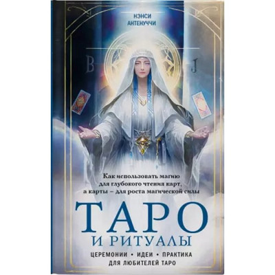 Таро та ритуали. Як використовувати магію для глибокого читання карток, а картки – для зростання магічної сили. Антенуччі Н.