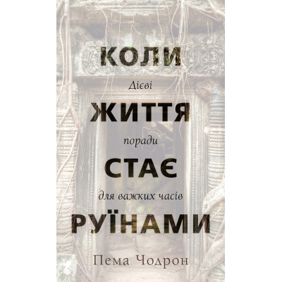 Коли життя стає руїнами. Дієві поради для важких часів. Чодрон П.