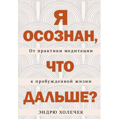 Книга Я усвідомлений, що далі? Від практики медитації до пробудженого життя. Холечок Е.