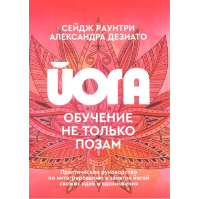 Книга Йога: навчання не тільки поза. Практичний посібник з інтегрування в заняття йогою свіжих ідей та натхнення. Раунтрі С., Дезіато А.