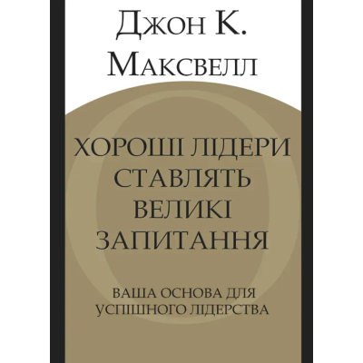 Книга Хороші лідери ставлять великі запитання. Ваша основа для успішного лідерства. Максвелл Дж.