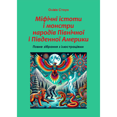 Книга Міфічні істоти і монстри народів Північної і Південної Америки: повне зібрання з ілюстраціями. Стоун О.