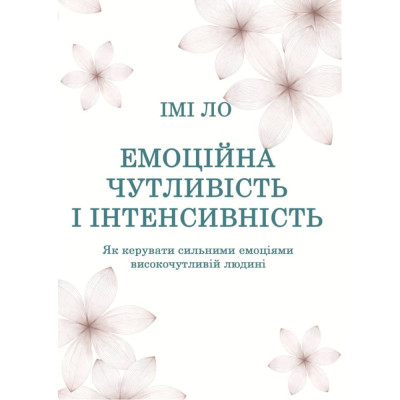 Книга Емоційна чутливість і інтенсивність. Як керувати сильними емоціями високочутливій людині Ло І.