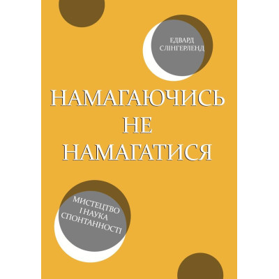 Книга Намагаючись не намагатися. Мистецтво і наука спонтанності Едвард Слінгерленд