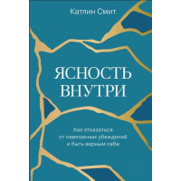 Книга Ясність усередині. Як відмовитися від нав'язаних переконань і бути вірним собі Катлін Сміт
