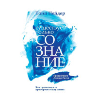 Книга Існує тільки свідомість. Як усвідомленість перетворить ваше життя Тоні Нейдер
