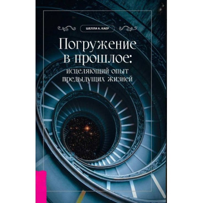 Книга Занурення в минуле: зцілюючий досвід попередніх життів Шеллі А. Каєр