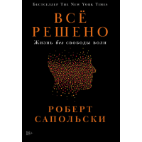 Книга Всё решено: Жизнь без свободы воли. Сапольски Р.