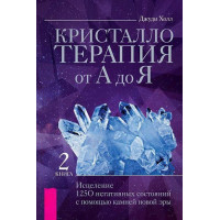 Кристаллотерапия от А до Я. Книга 2. Исцеление 1250 негативных состояний с помощью камней новой эры. Холл Дж.