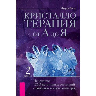 Кристаллотерапия от А до Я. Книга 2. Исцеление 1250 негативных состояний с помощью камней новой эры. Холл Дж.