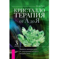 Кристаллотерапия от А до Я. Книга 3. Защита минералами от электромагнитного воздействия. Холл Дж.