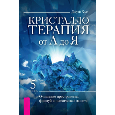 Кристаллотерапия от А до Я. Книга 5. Очищение пространства, фэншуй и психическая защита. Холл Дж.