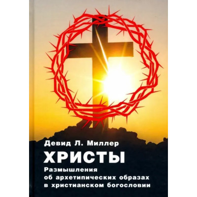 Христы. Размышления об архетипических образах в христианском богословии. Миллер Д.